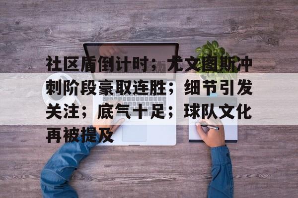 关于社区盾倒计时；尤文图斯冲刺阶段豪取连胜；细节引发关注；底气十足；球队文化再被提及的信息